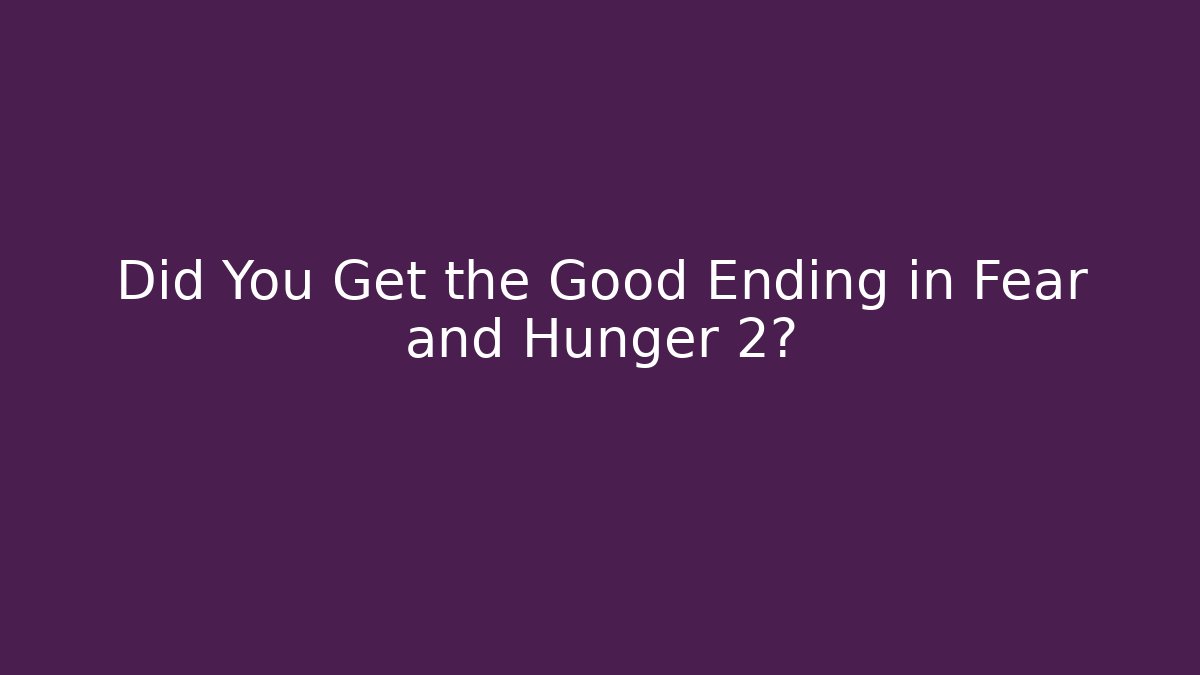 Did You Get the Good Ending in Fear and Hunger 2?