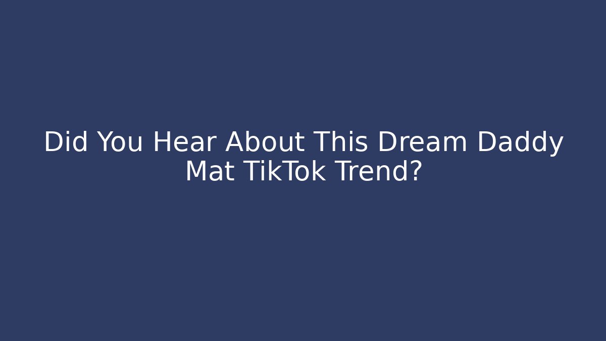 Did You Hear About This Dream Daddy Mat TikTok Trend?