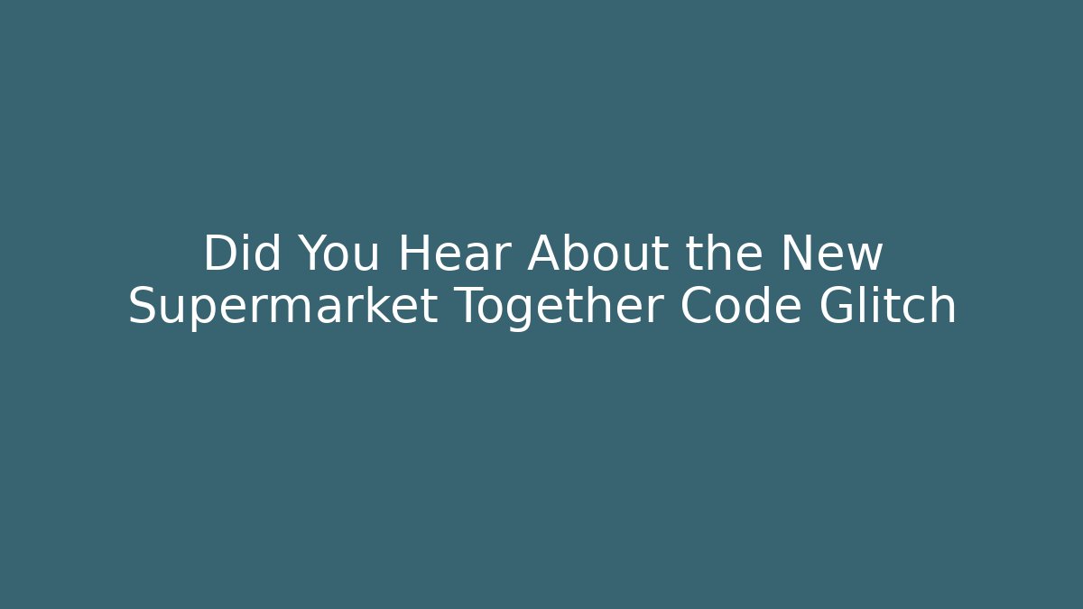 Did You Hear About the New Supermarket Together Code Glitch - Critter Realm