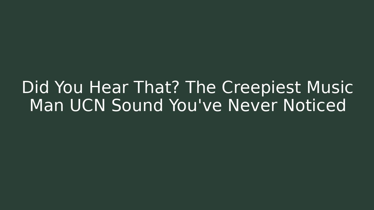 Did You Hear That? The Creepiest Music Man UCN Sound You've Never Noticed