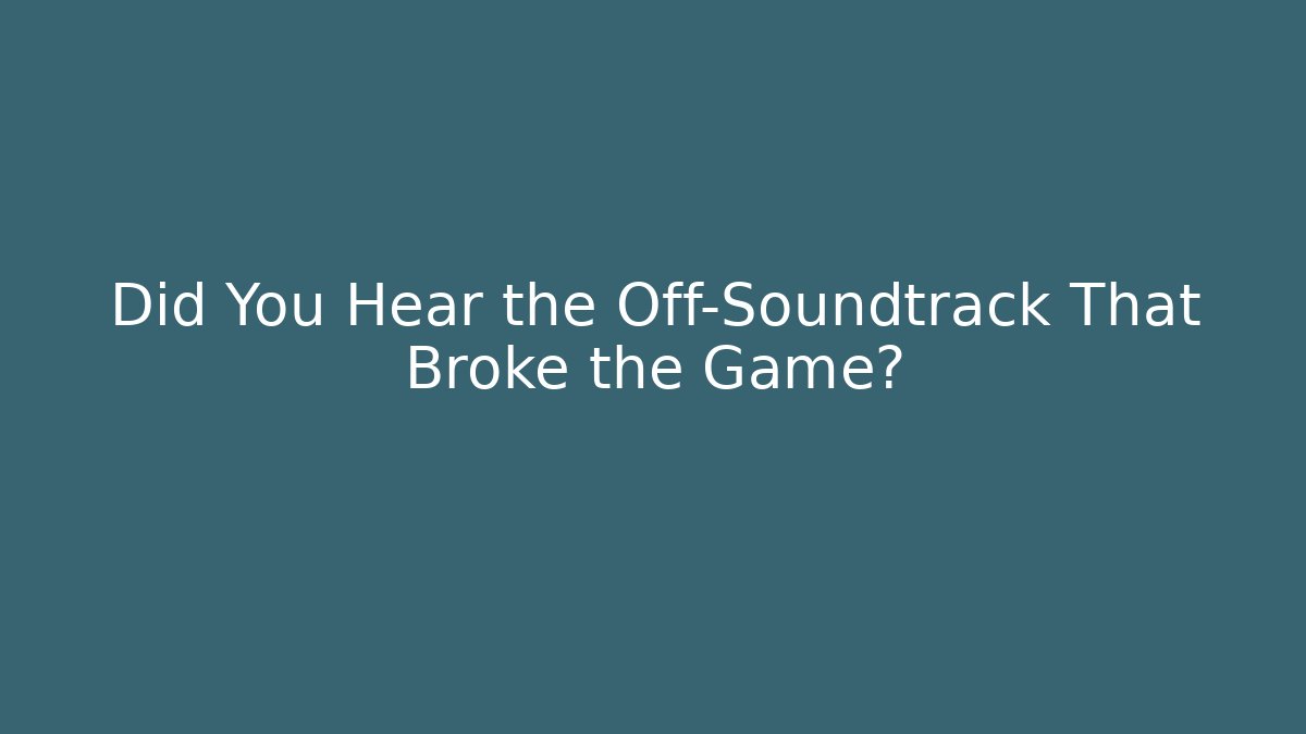 Did You Hear the Off-Soundtrack That Broke the Game?