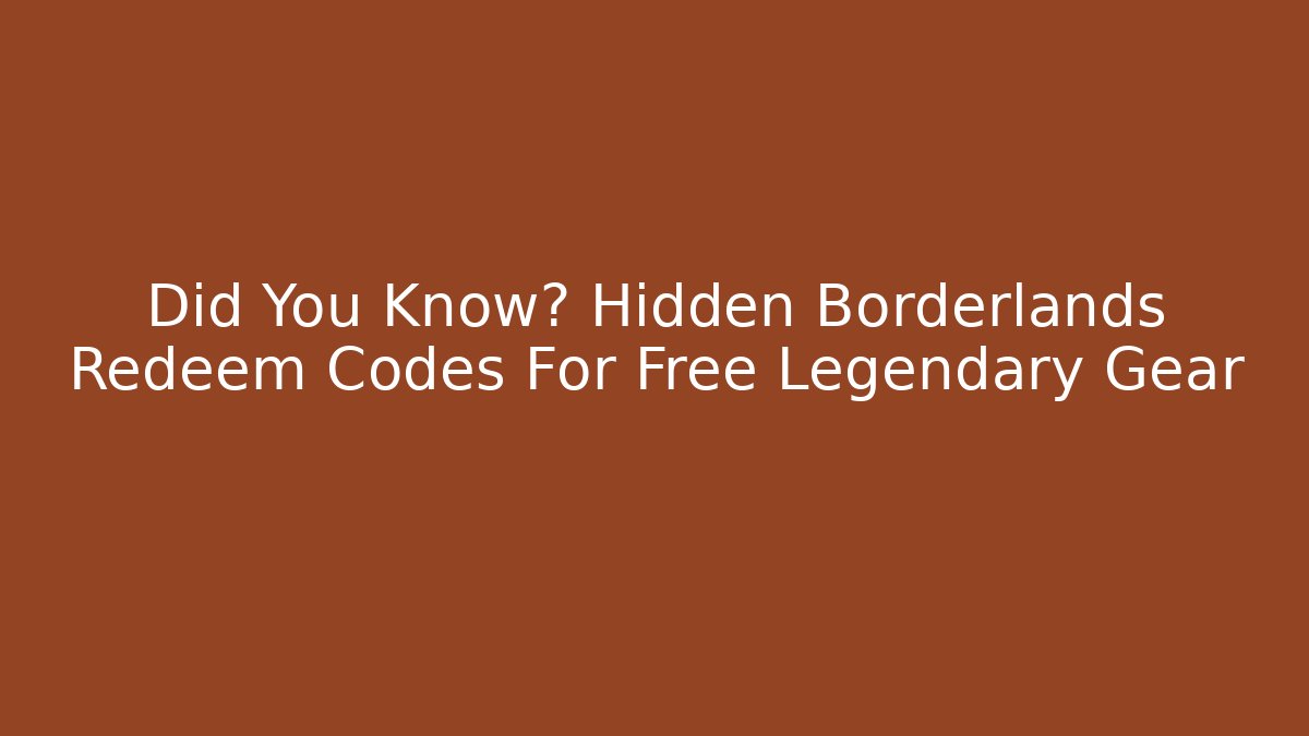 Did You Know? Hidden Borderlands Redeem Codes For Free Legendary Gear