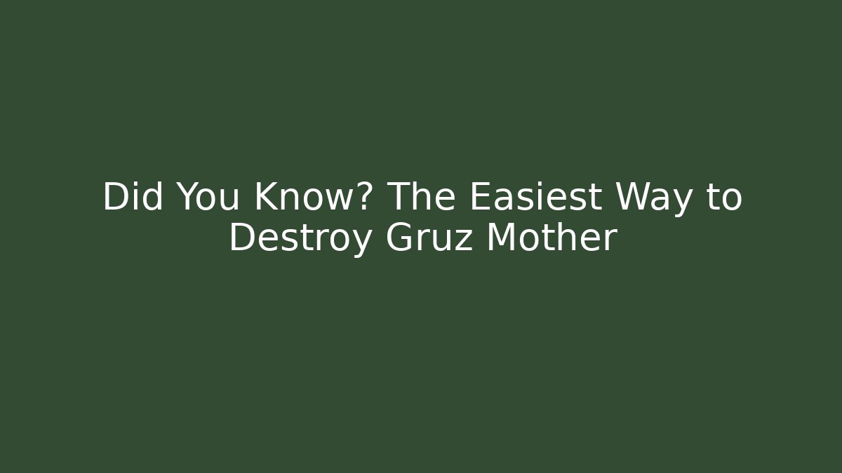 Did You Know? The Easiest Way to Destroy Gruz Mother