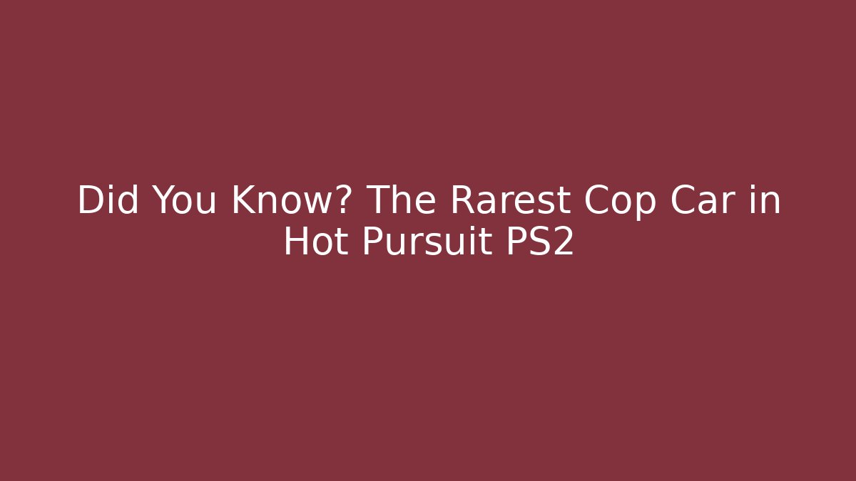Did You Know? The Rarest Cop Car in Hot Pursuit PS2