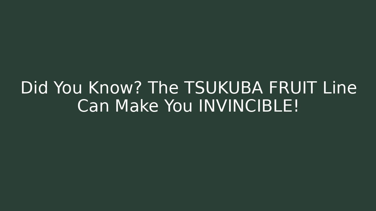 Did You Know? The TSUKUBA FRUIT Line Can Make You INVINCIBLE!