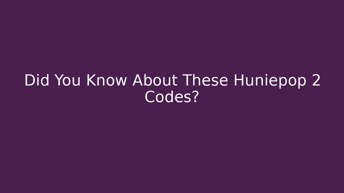 Did You Know About These Huniepop 2 Codes?