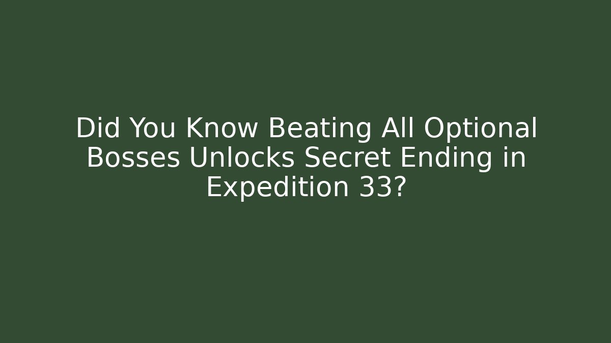 Did You Know Beating All Optional Bosses Unlocks Secret Ending in Expedition 33?