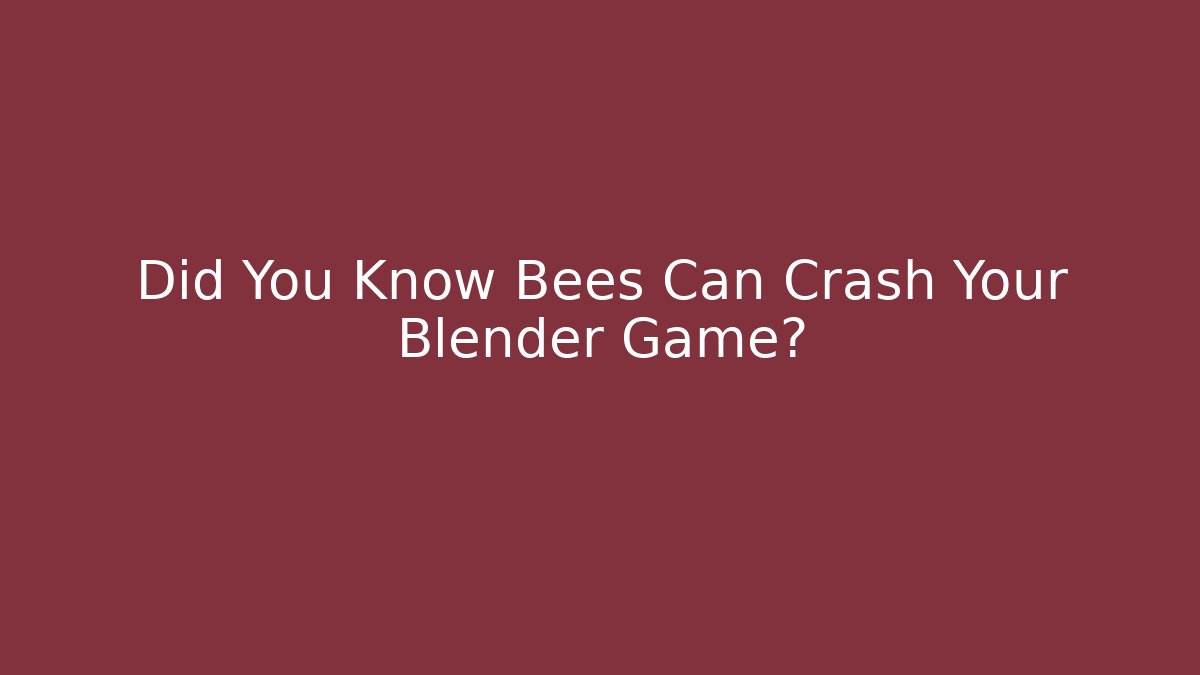 Did You Know Bees Can Crash Your Blender Game?