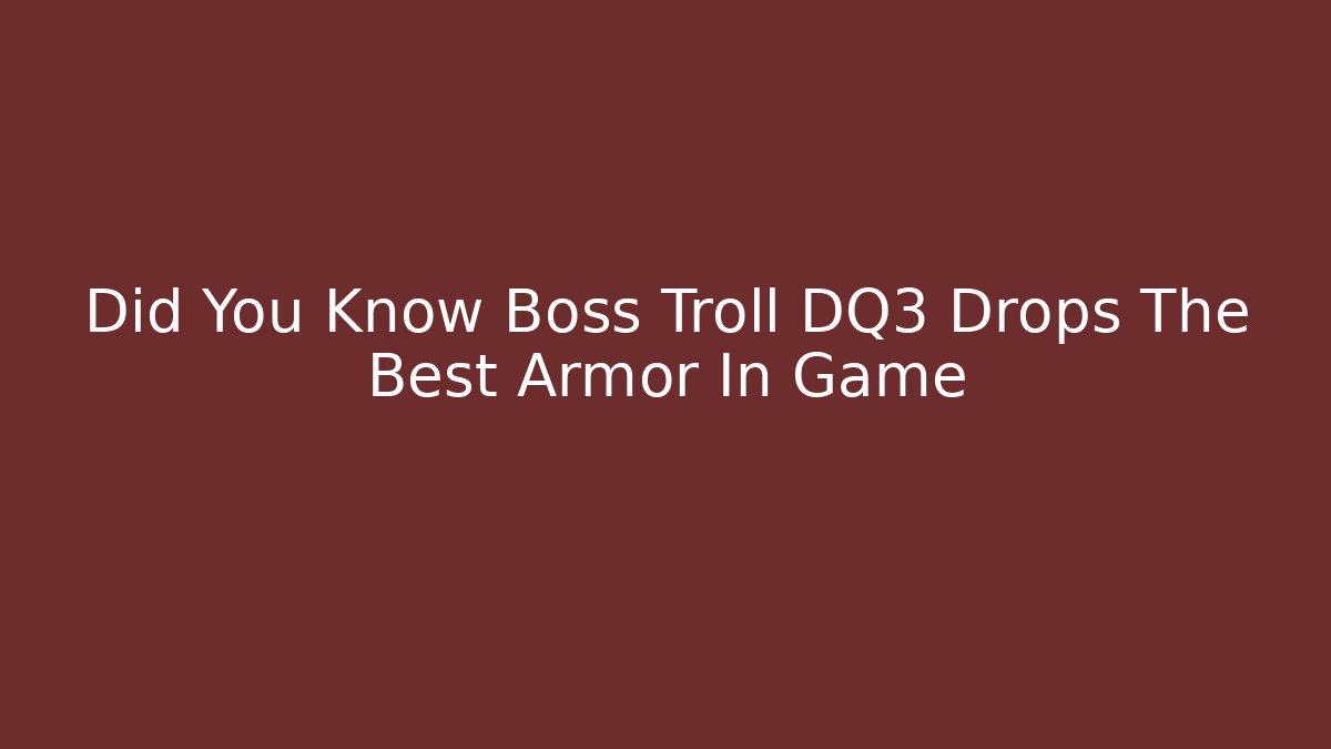 Did You Know Boss Troll DQ3 Drops The Best Armor In Game