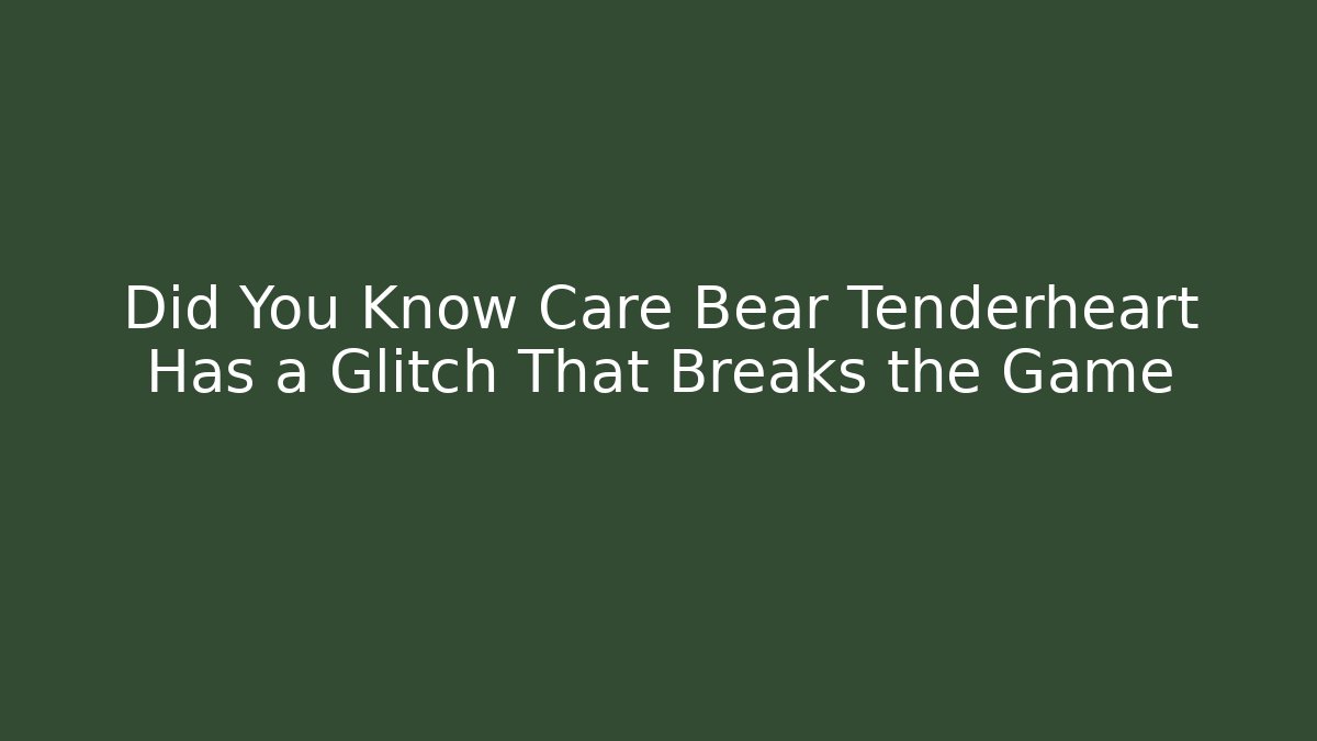 Did You Know Care Bear Tenderheart Has a Glitch That Breaks the Game - Critter Realm