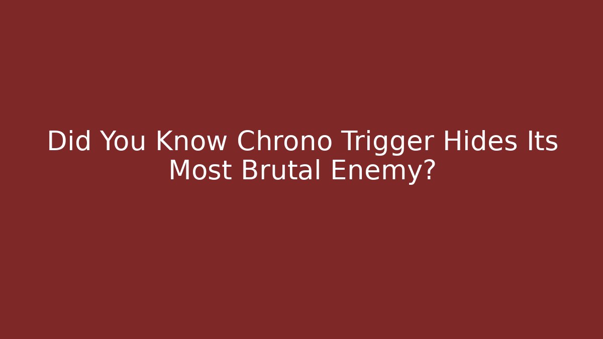 Did You Know Chrono Trigger Hides Its Most Brutal Enemy?