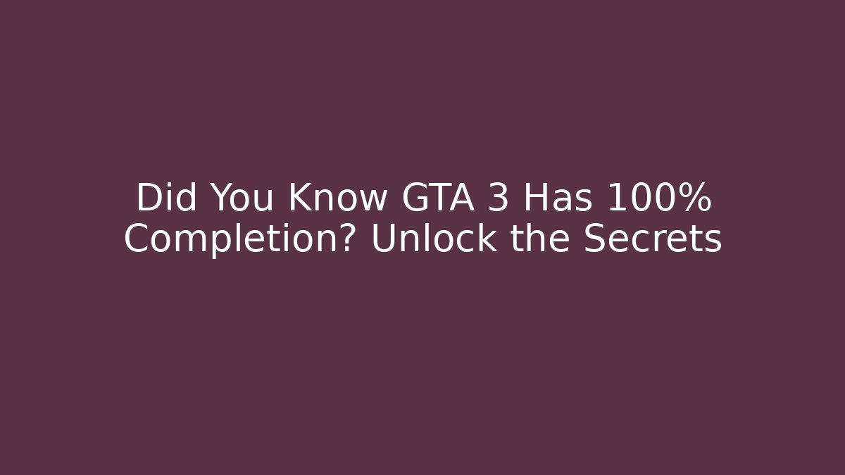 Did You Know GTA 3 Has 100% Completion? Unlock the Secrets