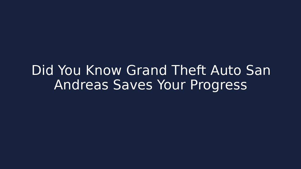 Did You Know Grand Theft Auto San Andreas Saves Your Progress