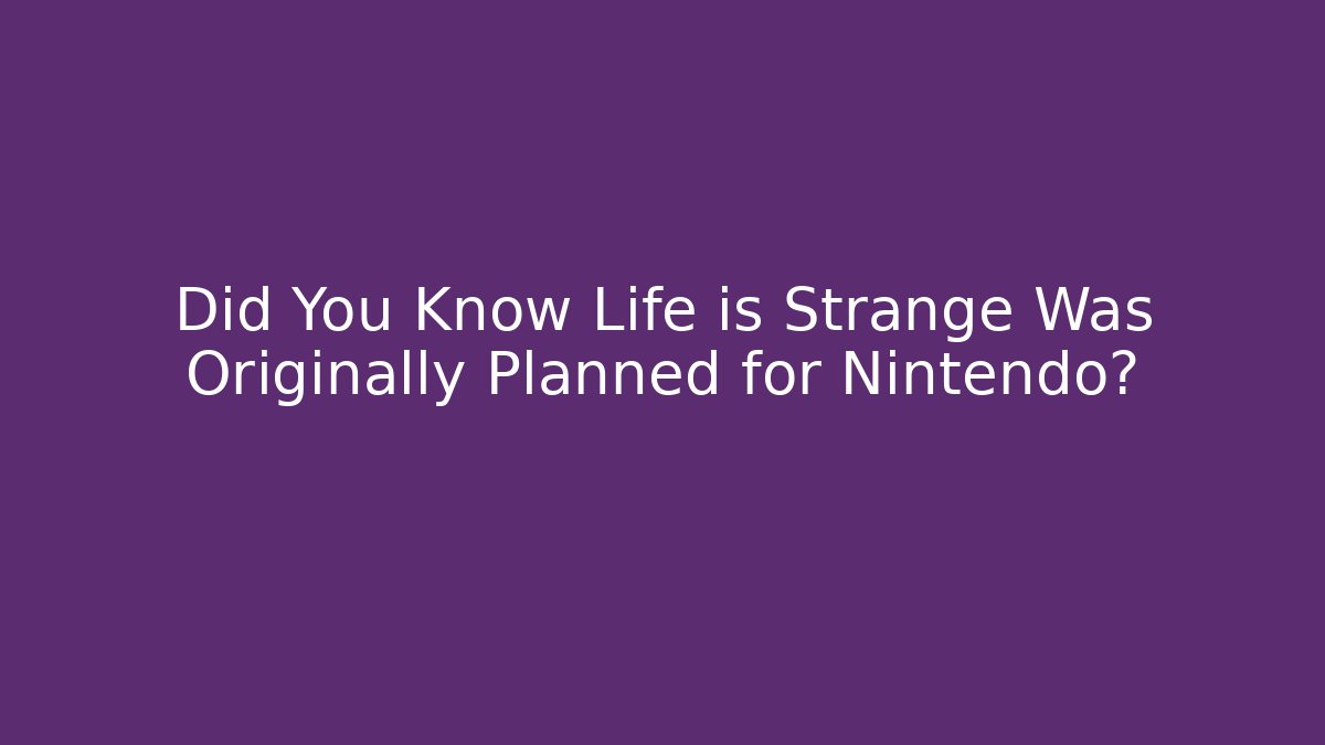 Did You Know Life is Strange Was Originally Planned for Nintendo?