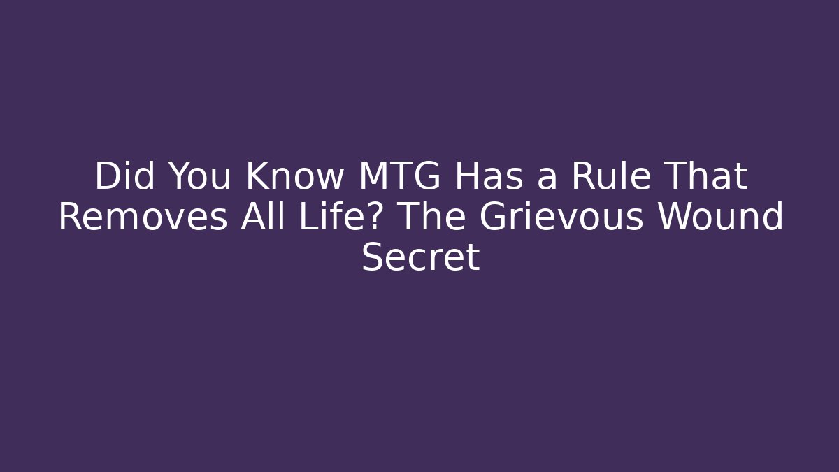 Did You Know MTG Has a Rule That Removes All Life? The Grievous Wound Secret