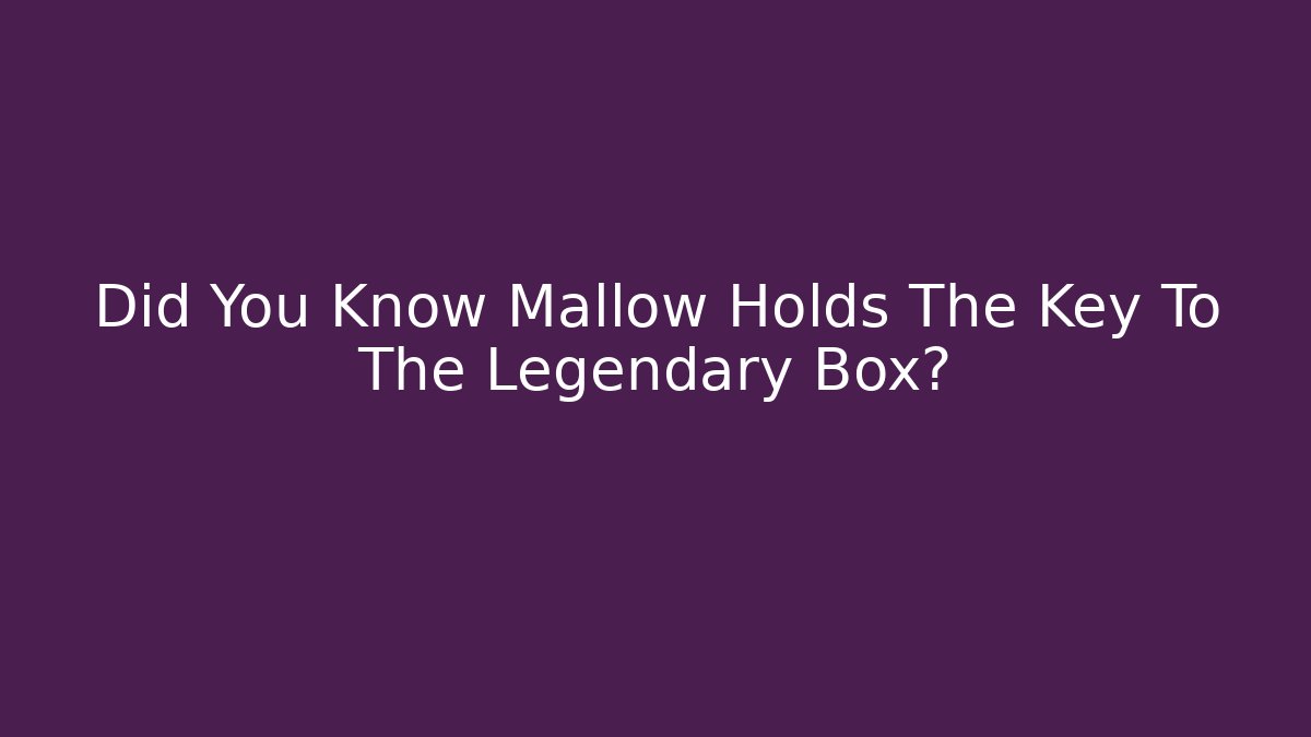 Did You Know Mallow Holds The Key To The Legendary Box?