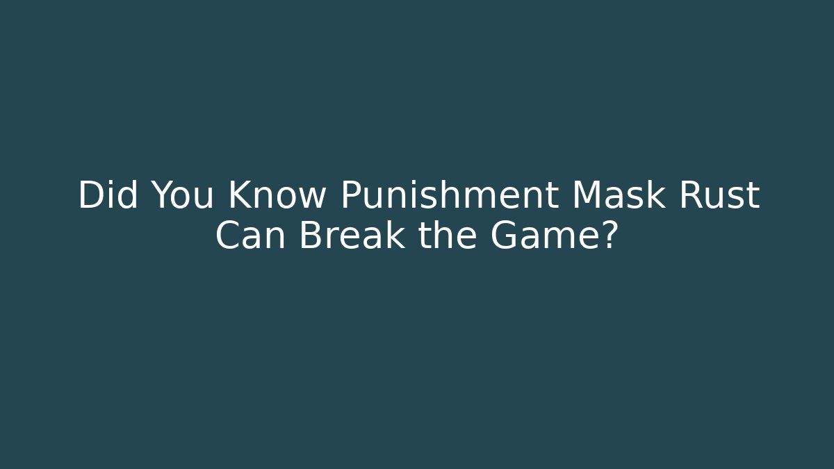Did You Know Punishment Mask Rust Can Break the Game?