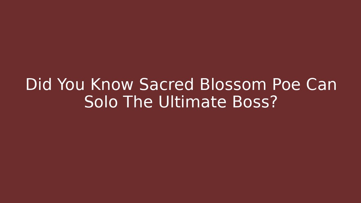 Did You Know Sacred Blossom Poe Can Solo The Ultimate Boss?