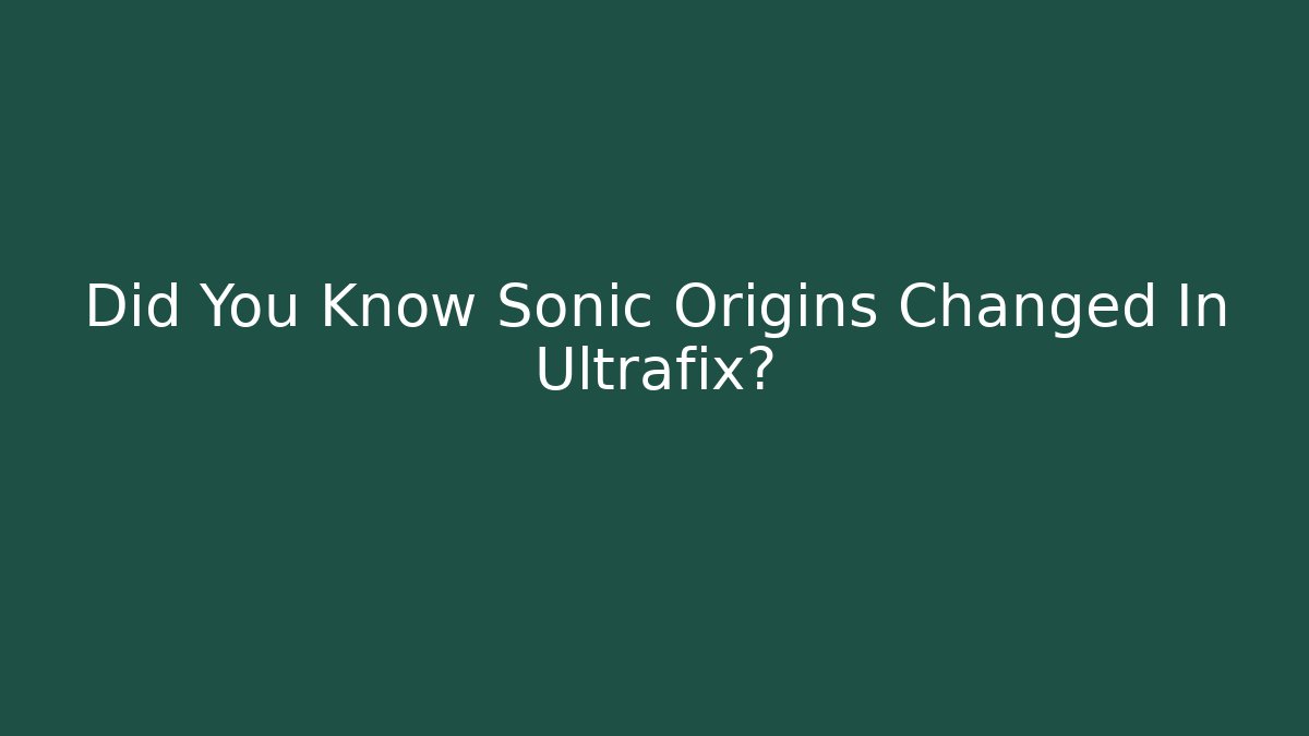Did You Know Sonic Origins Changed In Ultrafix?