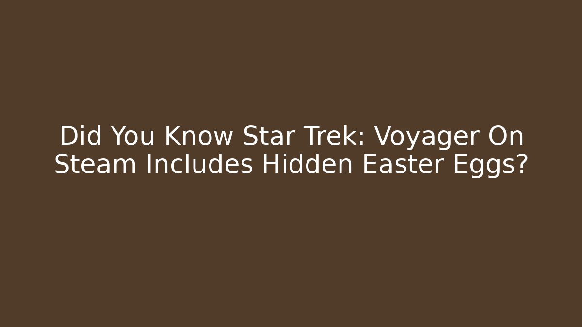 Did You Know Star Trek: Voyager On Steam Includes Hidden Easter Eggs? - Critter Realm