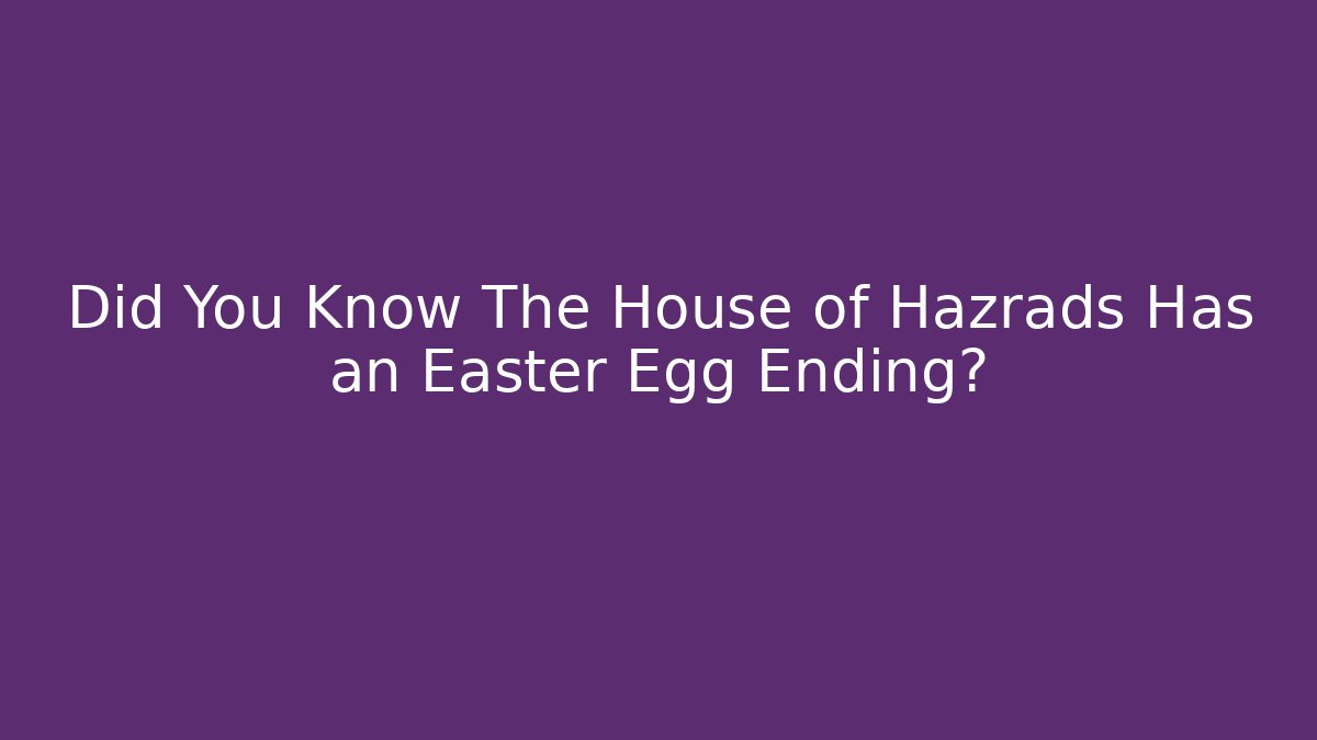 Did You Know The House of Hazrads Has an Easter Egg Ending?