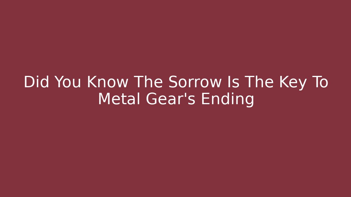 Did You Know The Sorrow Is The Key To Metal Gear's Ending