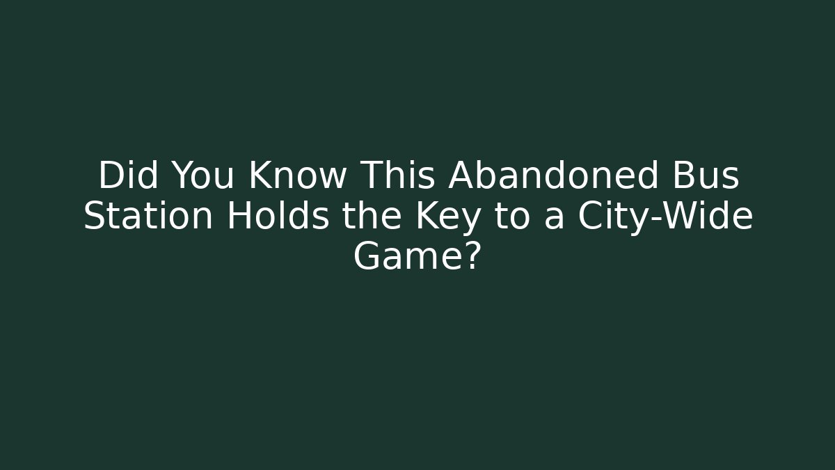 Did You Know This Abandoned Bus Station Holds the Key to a City-Wide Game?