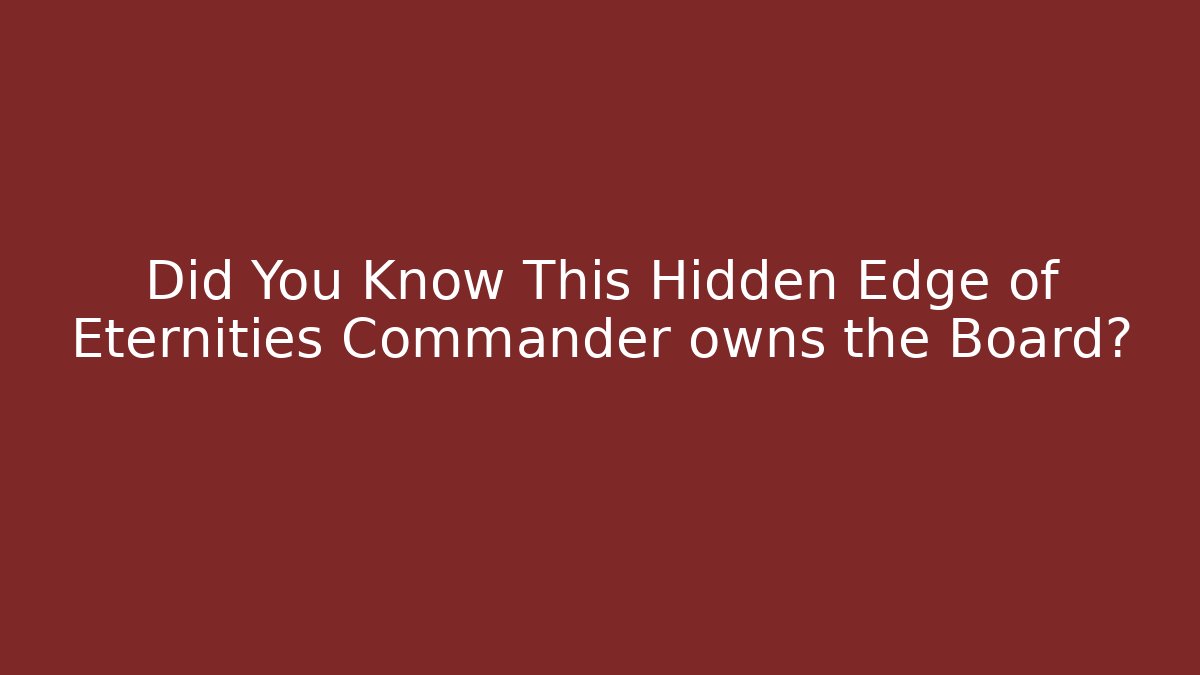 Did You Know This Hidden Edge of Eternities Commander owns the Board?