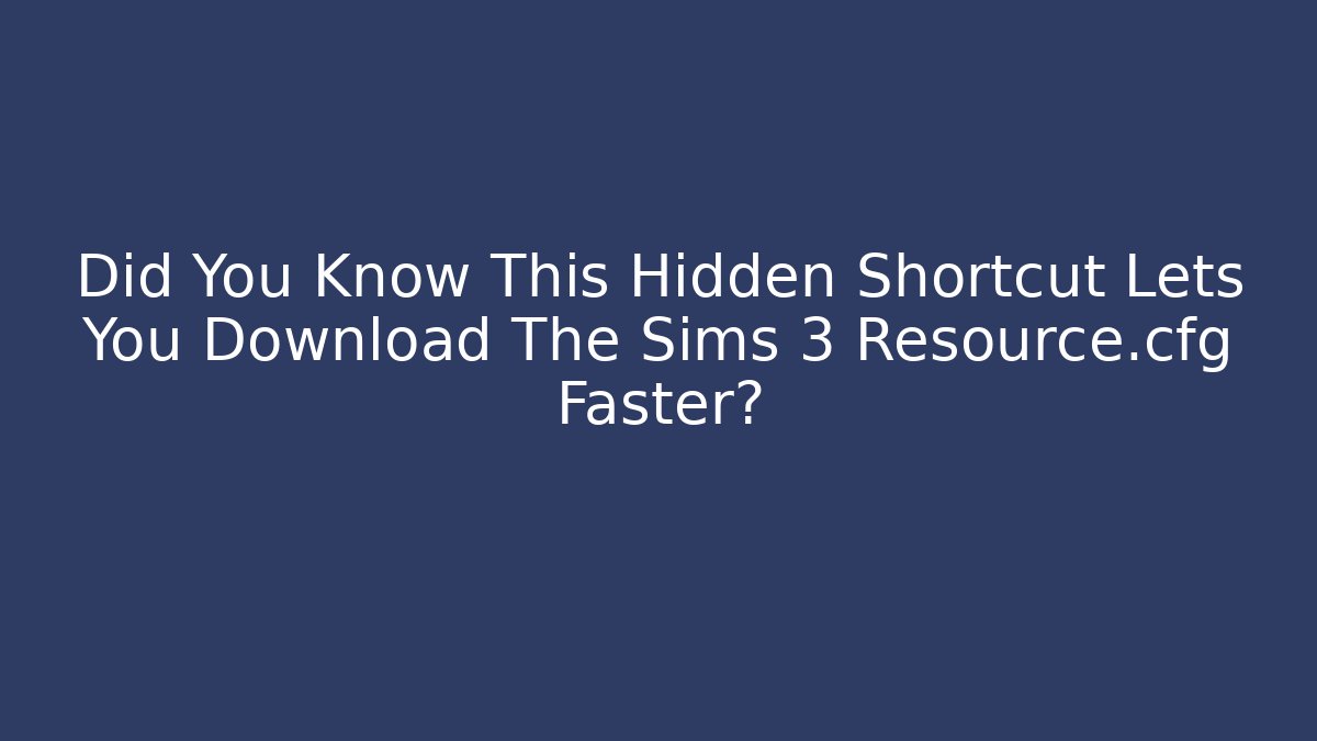 Did You Know This Hidden Shortcut Lets You Download The Sims 3 Resource.cfg Faster?