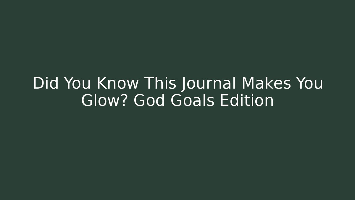 Did You Know This Journal Makes You Glow? God Goals Edition