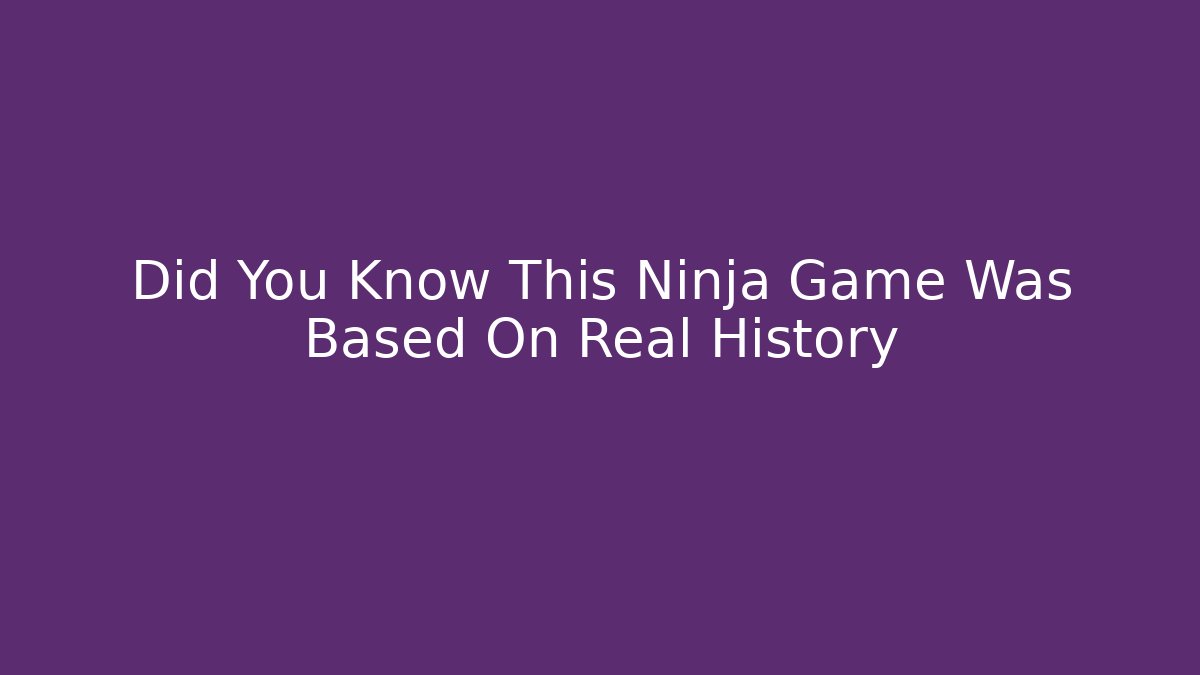 Did You Know This Ninja Game Was Based On Real History