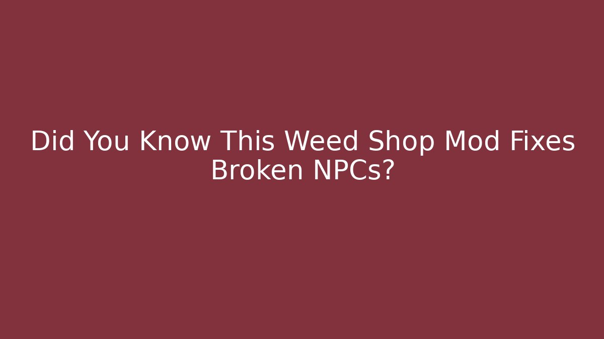 Did You Know This Weed Shop Mod Fixes Broken NPCs? - Critter Realm