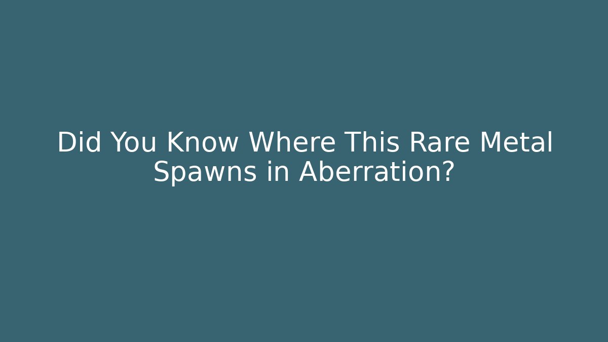 Did You Know Where This Rare Metal Spawns in Aberration?
