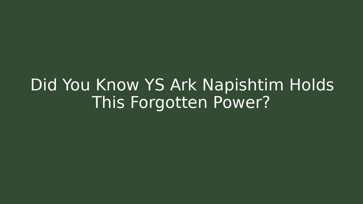 Did You Know YS Ark Napishtim Holds This Forgotten Power?