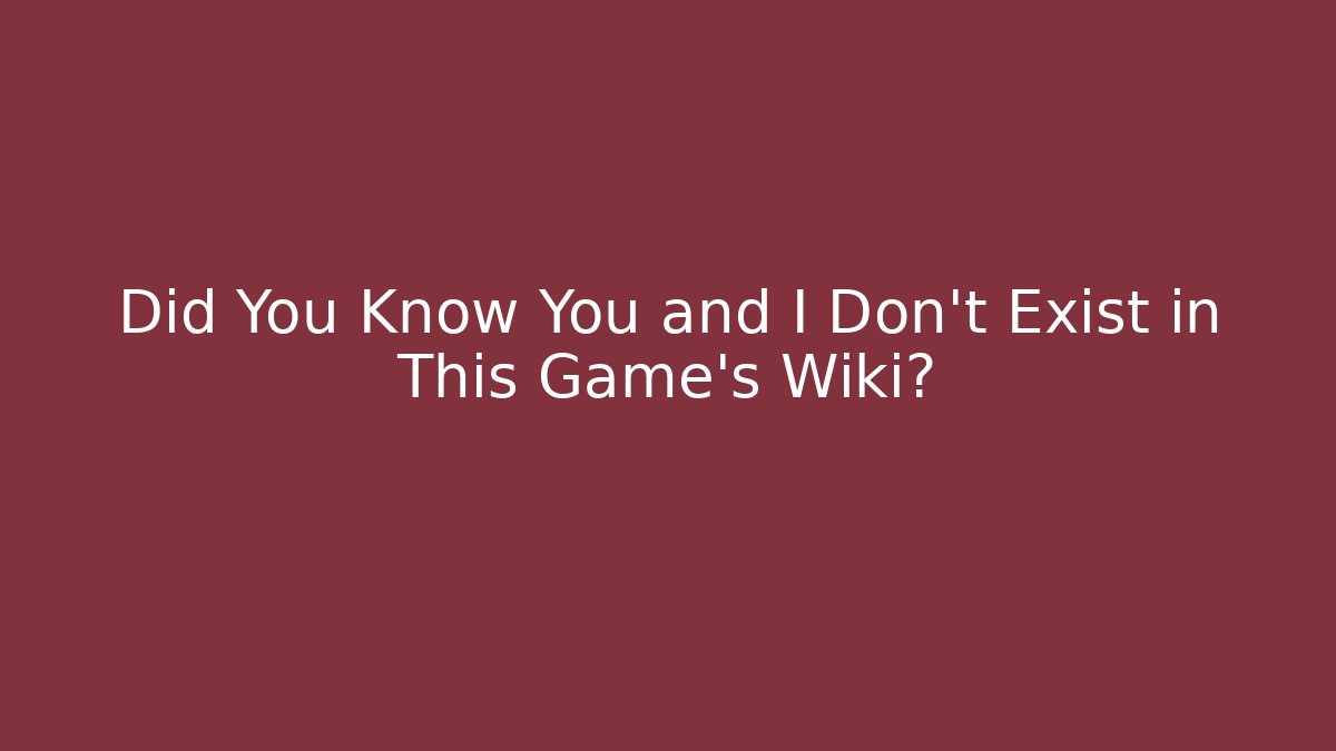 Did You Know You and I Don't Exist in This Game's Wiki?