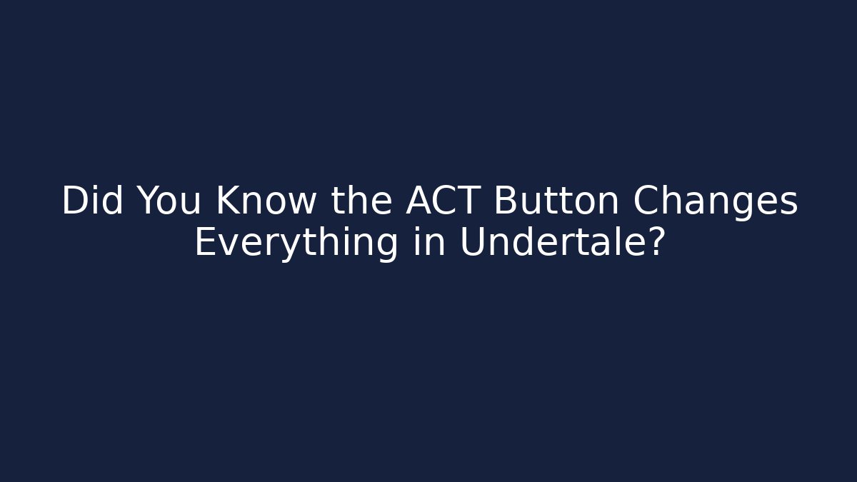 Did You Know the ACT Button Changes Everything in Undertale?