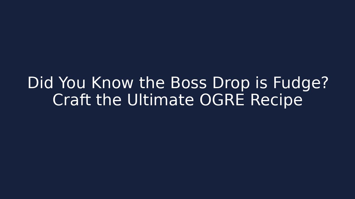 Did You Know the Boss Drop is Fudge? Craft the Ultimate OGRE Recipe