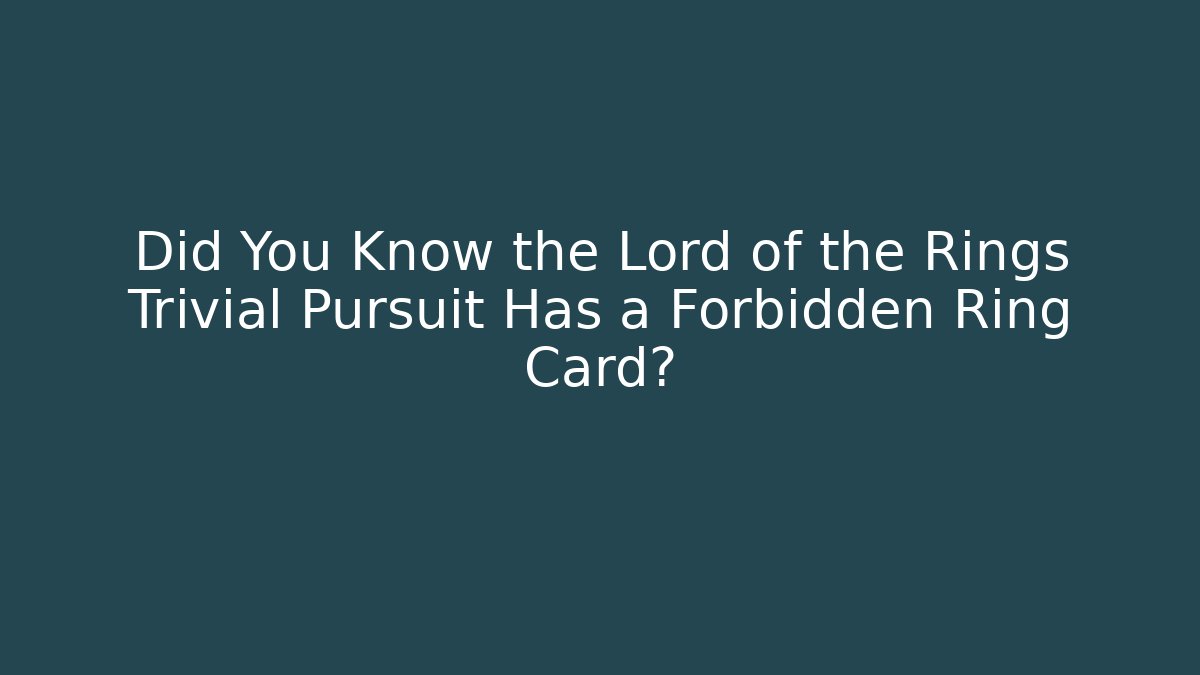 Did You Know the Lord of the Rings Trivial Pursuit Has a Forbidden Ring Card?