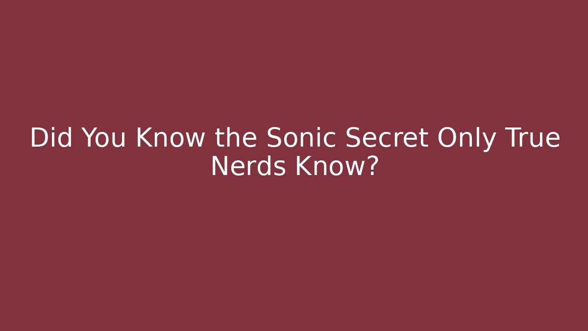 Did You Know the Sonic Secret Only True Nerds Know?