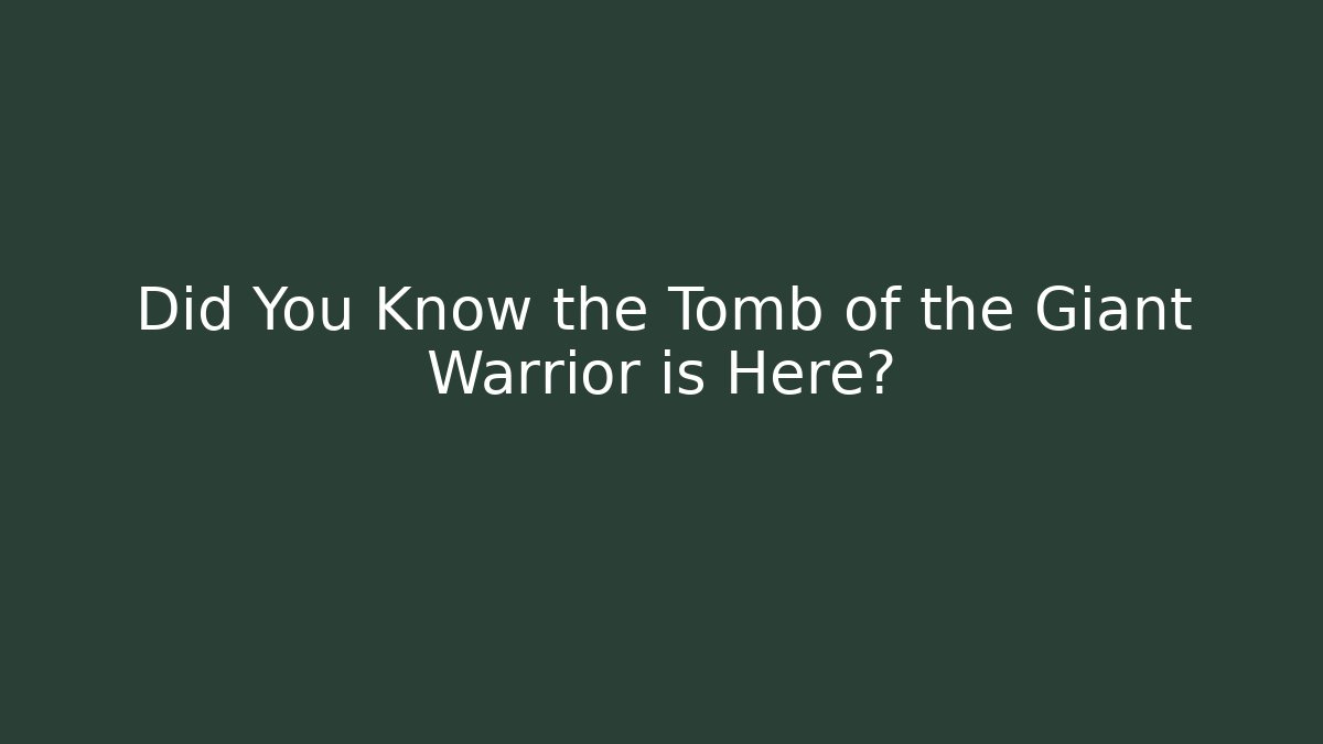 Did You Know the Tomb of the Giant Warrior is Here?