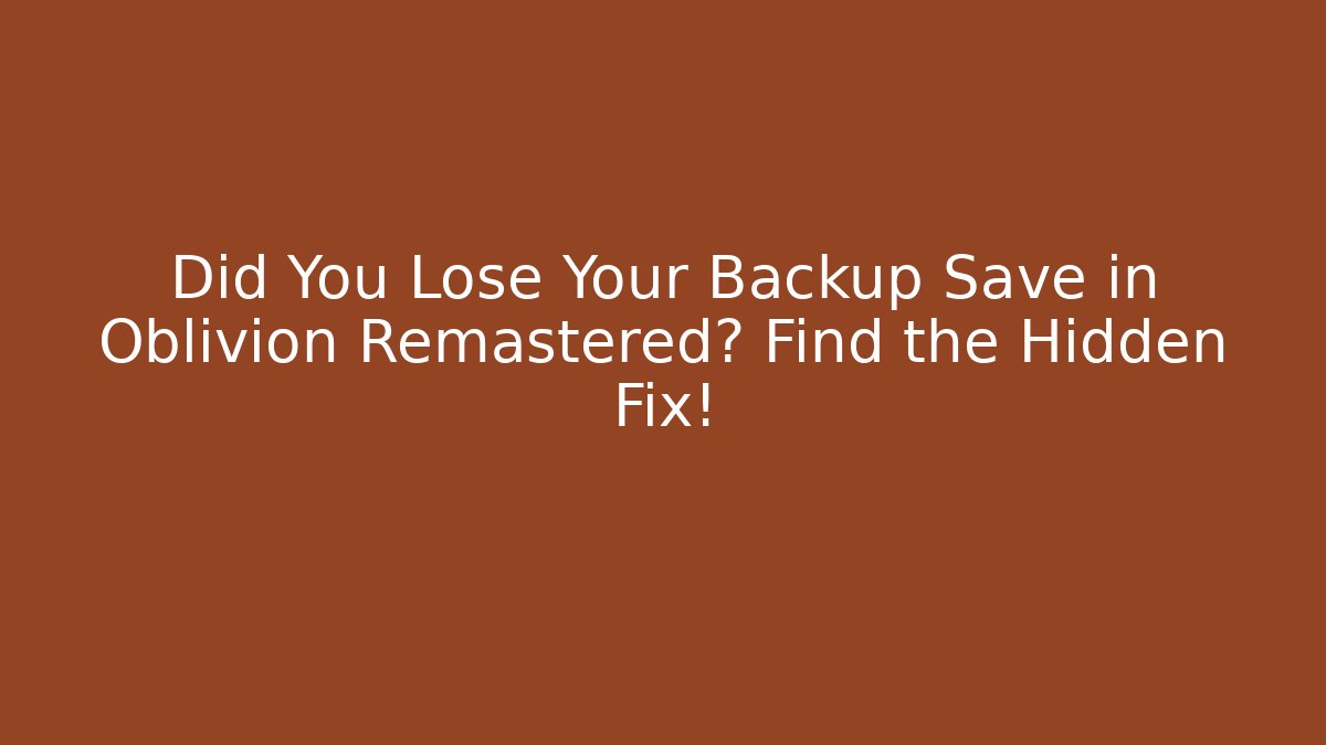 Did You Lose Your Backup Save in Oblivion Remastered? Find the Hidden Fix!