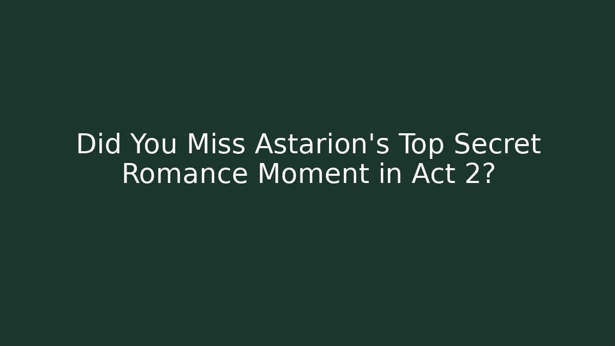 Did You Miss Astarion's Top Secret Romance Moment in Act 2?