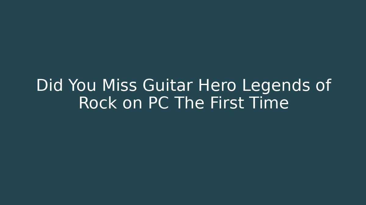 Did You Miss Guitar Hero Legends of Rock on PC The First Time