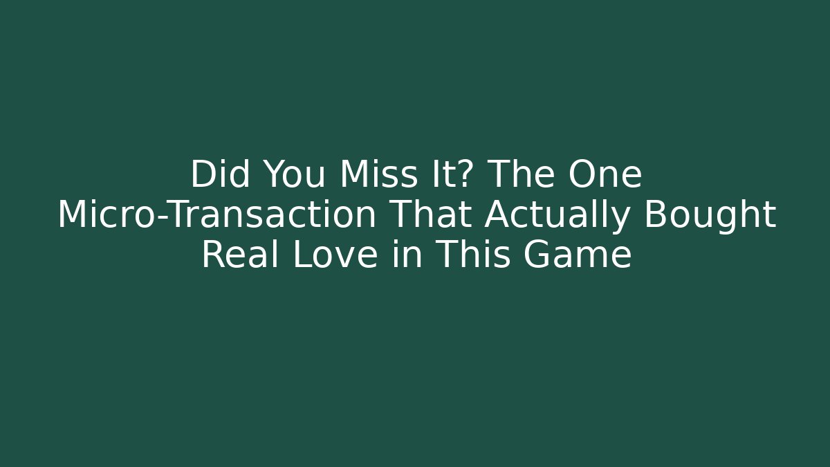 Did You Miss It? The One Micro-Transaction That Actually Bought Real Love in This Game