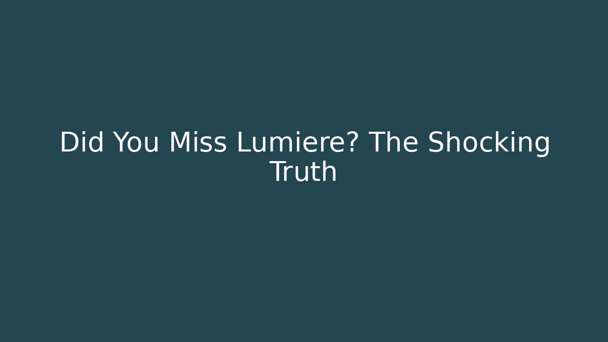 Did You Miss Lumiere? The Shocking Truth
