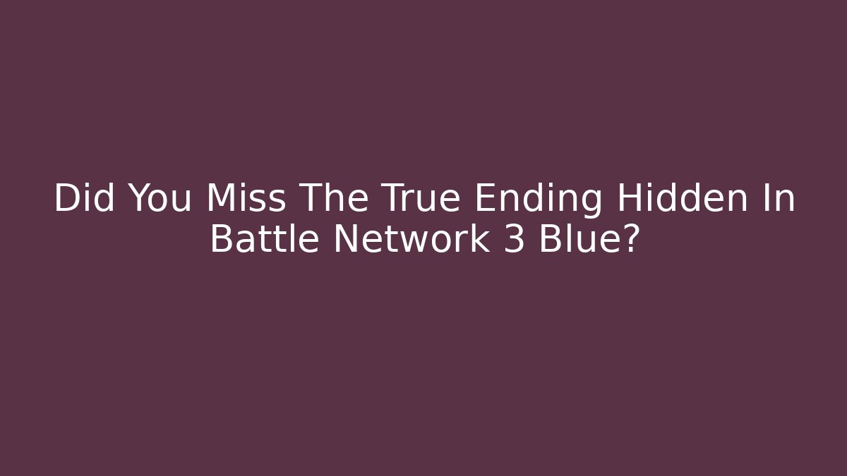 Did You Miss The True Ending Hidden In Battle Network 3 Blue? - Critter Realm