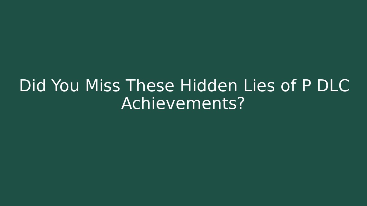 Did You Miss These Hidden Lies of P DLC Achievements?