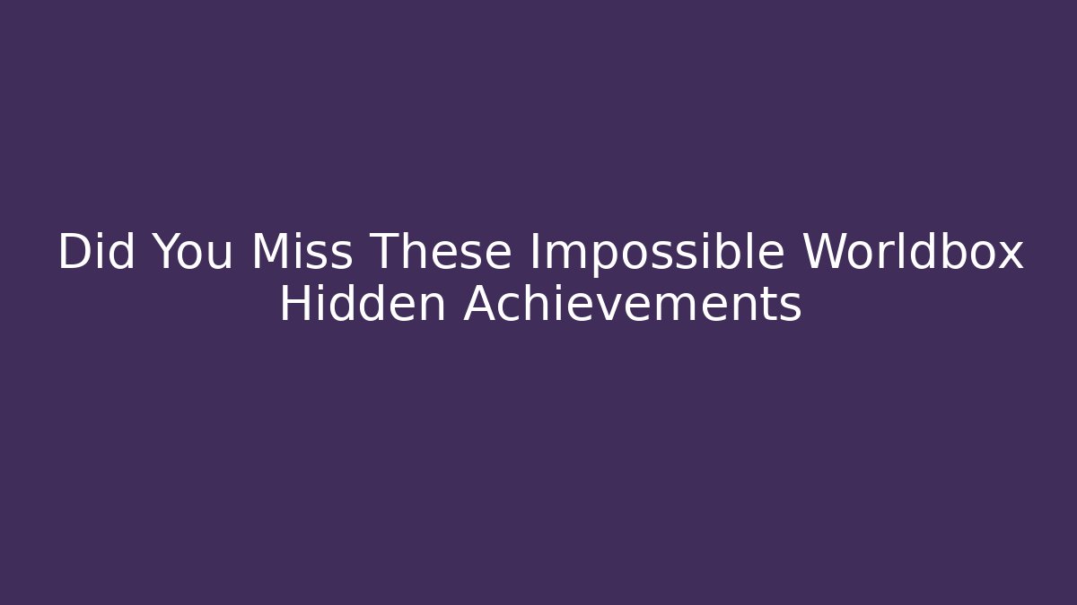 Did You Miss These Impossible Worldbox Hidden Achievements