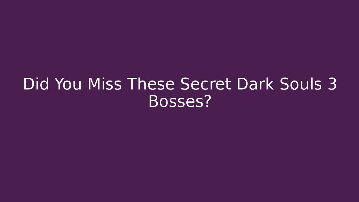 Did You Miss These Secret Dark Souls 3 Bosses?