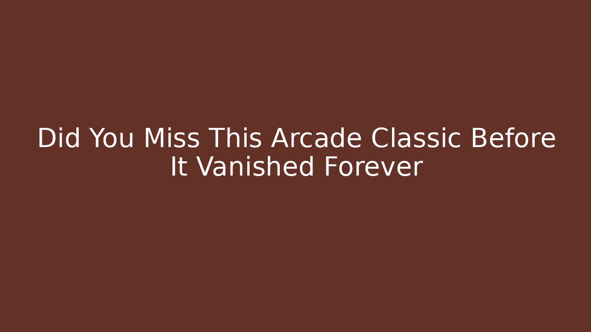 Did You Miss This Arcade Classic Before It Vanished Forever